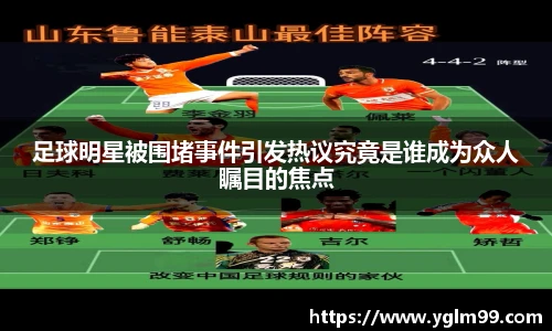 足球明星被围堵事件引发热议究竟是谁成为众人瞩目的焦点