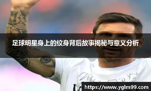 足球明星身上的纹身背后故事揭秘与意义分析